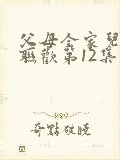 父母全家儿女大联欢第12集