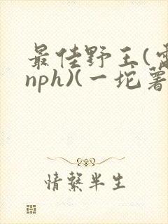 最佳野王(电竞nph)(一坨薯饼)_无拼音