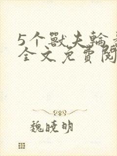 5个兽夫轮番宠全文免费阅读笔趣阁