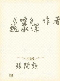 《嘘》 作者:魏承泽