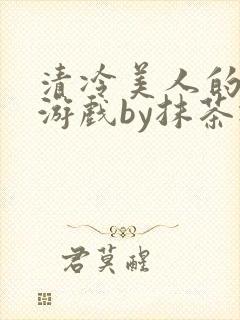 清冷美人的神奇游戏by抹茶冰沙