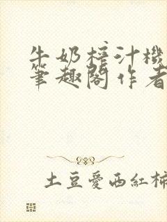 牛奶榨汁机po笔趣阁作者炖一碗汤