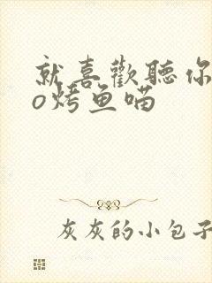 就喜欢听你叫po烤鱼喵