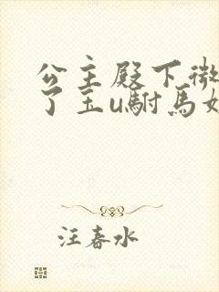 公主殿下微臣馋了玉u驸马姓傅