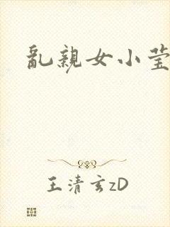 乱亲女小莹的泬