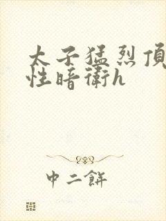 太子猛烈顶弄双性暗卫h