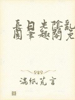 长日光阴乱作一团笔趣阁免费阅读无弹窗