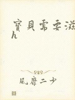 宝贝需要滋润了h