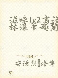 滋味1v2商洛林深笔趣阁