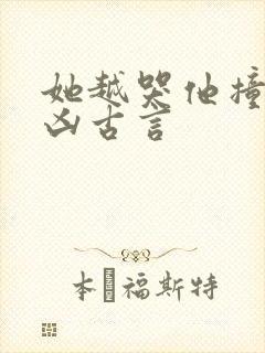 她越哭他撞得越凶古言