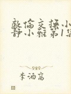 敌伦交换小敏小静小雅第1集