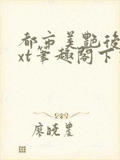 都市美艳后宫txt笔趣阁下载