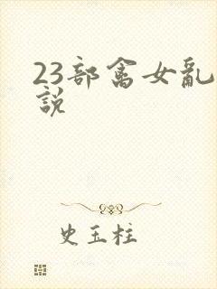 23部禽女乱小说