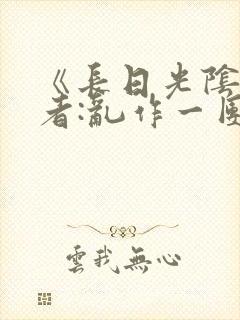 《长日光阴》作者:乱作一团