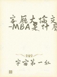 客厅大伦交侩H-MBA是什么