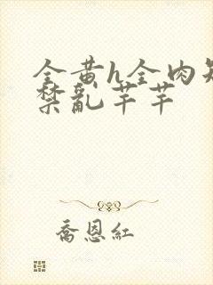 全黄h全肉短篇禁乱芊芊