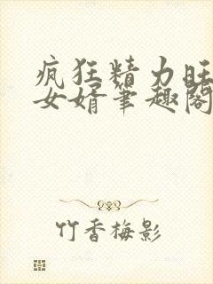 疯狂精力旺盛的女婿笔趣阁小说