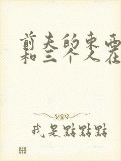 前夫的东西很大和三个人在一起