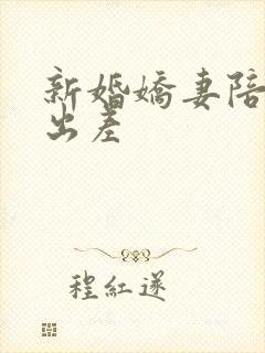 新婚娇妻陪局长出差