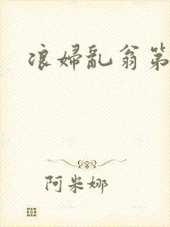 浪妇乱翁第六篇