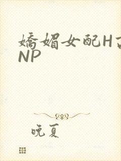 娇媚女配H高汁NP