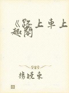 《路上车上》笔趣阁