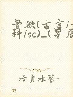 骨欲(古言/骨科/sc)_(星辰鲸落)亡国后