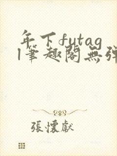 年下futagl笔趣阁无弹窗