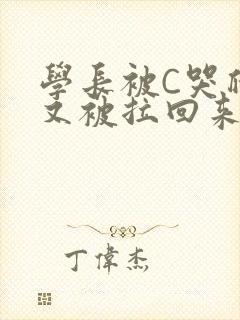 学长被C哭爬走又被拉回来