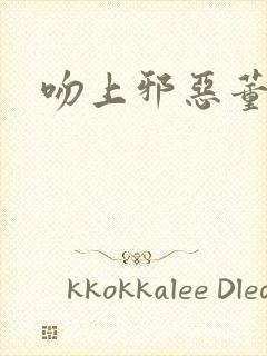 吻上邪恶董事长