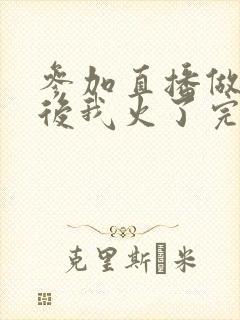 参加直播做综艺后我火了完整版