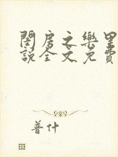 闺房之乐里雪小说全文免费无弹窗