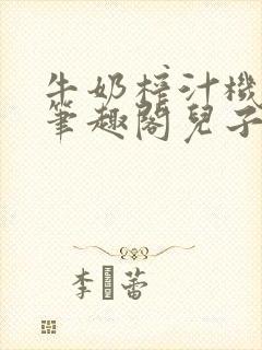 牛奶榨汁机po笔趣阁儿子牌榨汁机