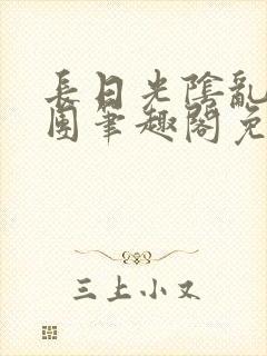 长日光阴乱作一团笔趣阁免费阅读无弹窗