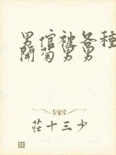 男倌被各种玉势开菊男男