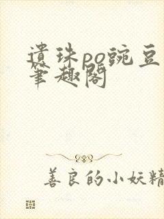 遗珠po豌豆荚笔趣阁