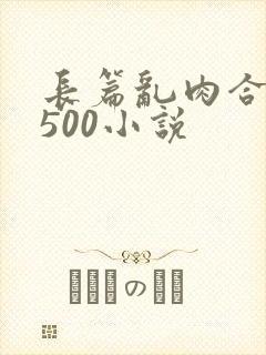 长篇乱肉合集乱500小说