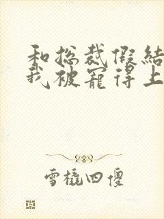 和总裁假结婚后我被宠得上头