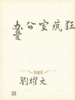 办公室疯狂做欲爱