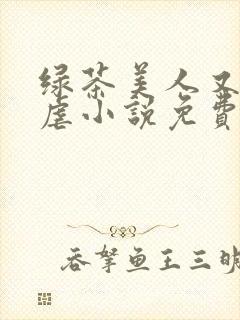 绿茶美人又在求虐小说免费阅读笔趣阁