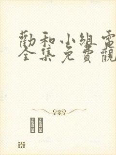 劝和小组电视剧全集免费观看