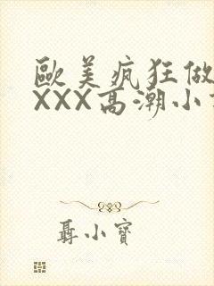 欧美疯狂做受XXXX高潮小说