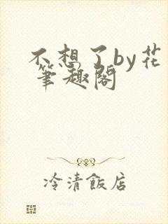 不想了by花卷 笔趣阁