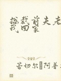 总裁前夫老婆跟我回家