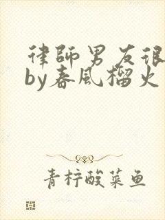 律师男友很难撩by春风榴火