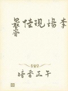 最佳现场李晟张睿