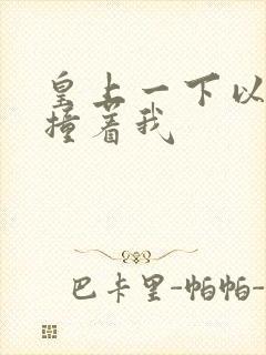 皇上一下以下的撞着我