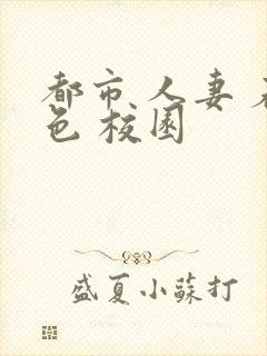 都市 人妻 春色 校园