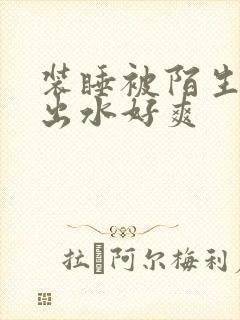 装睡被陌生人摸出水好爽