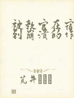 被教官在宿舍C到崩溃的作文迷彩